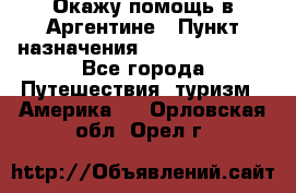 Окажу помощь в Аргентине › Пункт назначения ­ Buenos Aires - Все города Путешествия, туризм » Америка   . Орловская обл.,Орел г.